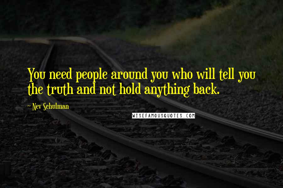 Nev Schulman Quotes: You need people around you who will tell you the truth and not hold anything back.