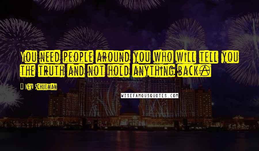 Nev Schulman Quotes: You need people around you who will tell you the truth and not hold anything back.