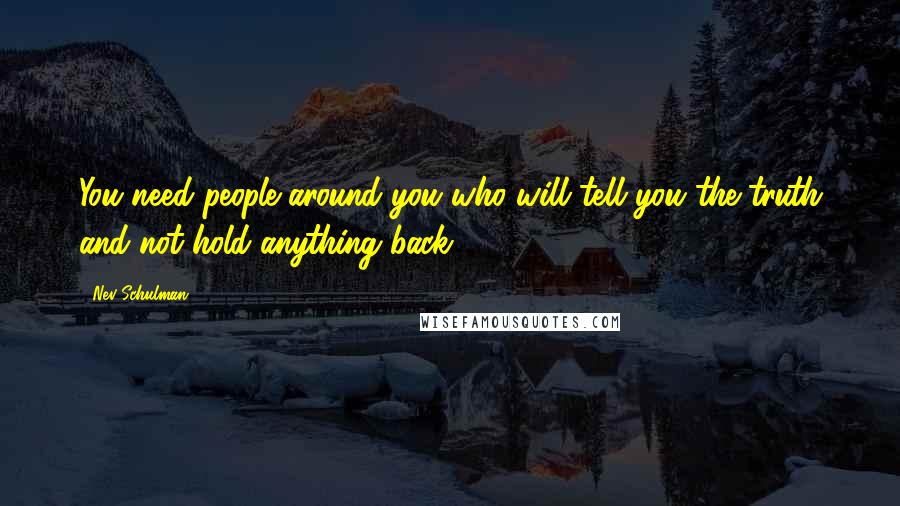 Nev Schulman Quotes: You need people around you who will tell you the truth and not hold anything back.