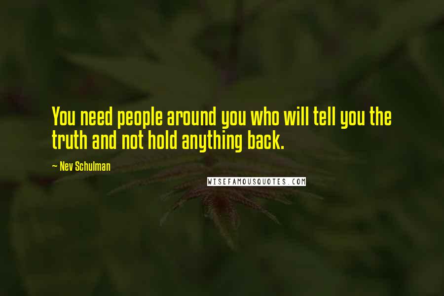 Nev Schulman Quotes: You need people around you who will tell you the truth and not hold anything back.