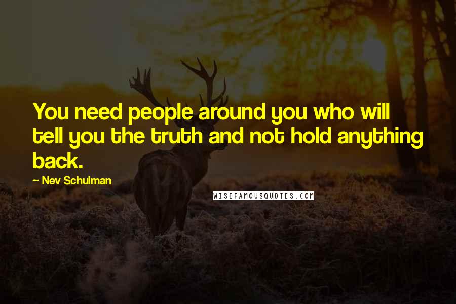 Nev Schulman Quotes: You need people around you who will tell you the truth and not hold anything back.