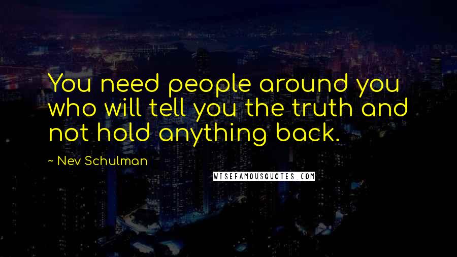 Nev Schulman Quotes: You need people around you who will tell you the truth and not hold anything back.