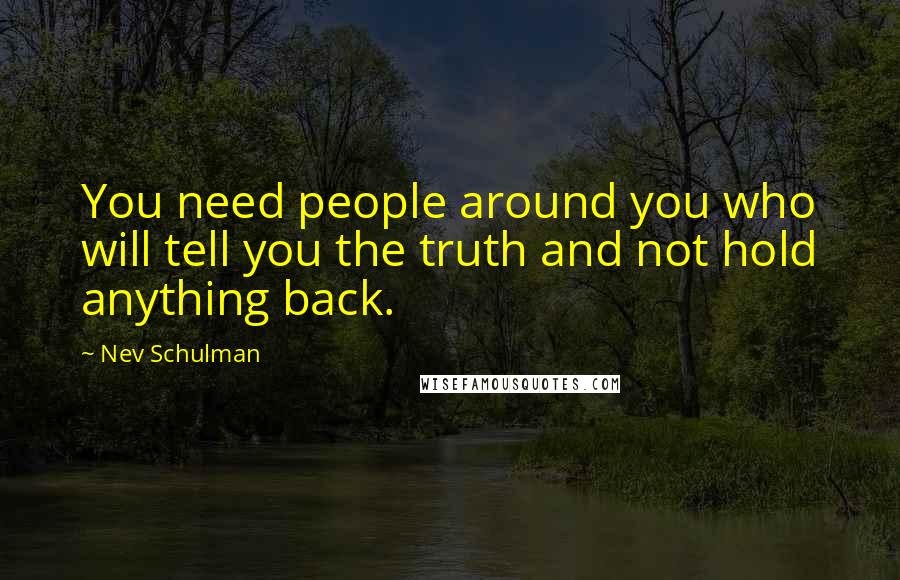 Nev Schulman Quotes: You need people around you who will tell you the truth and not hold anything back.