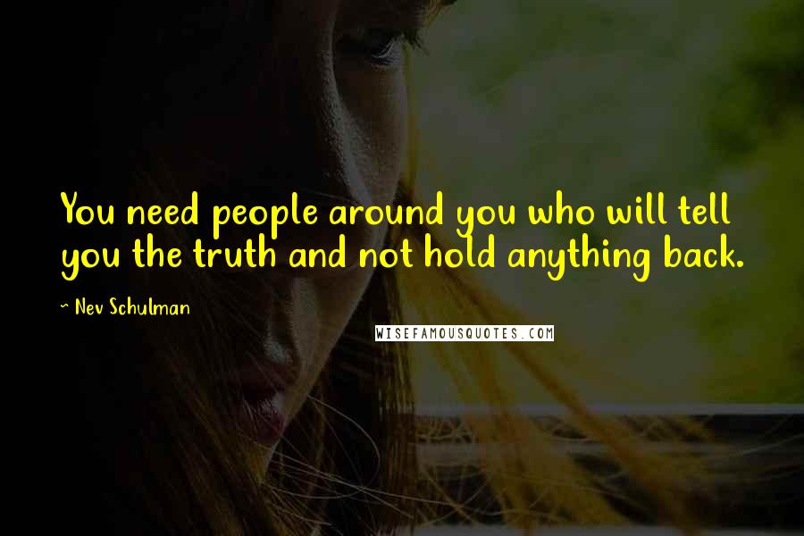 Nev Schulman Quotes: You need people around you who will tell you the truth and not hold anything back.