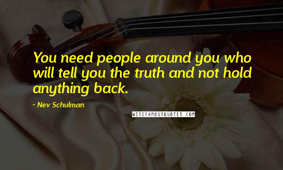 Nev Schulman Quotes: You need people around you who will tell you the truth and not hold anything back.