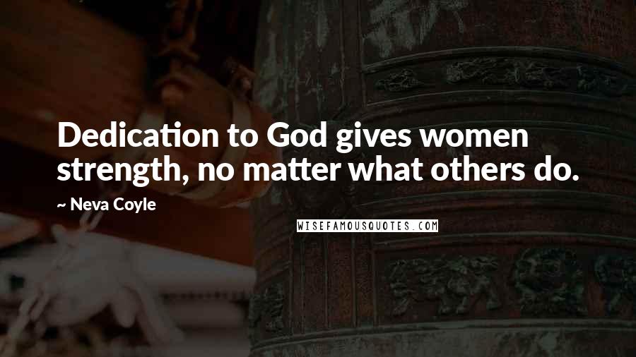 Neva Coyle Quotes: Dedication to God gives women strength, no matter what others do.