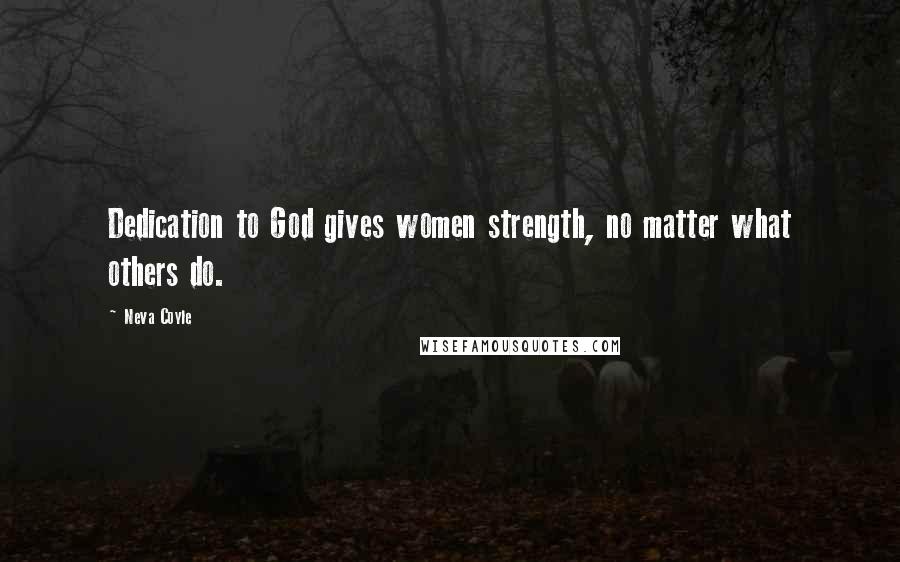 Neva Coyle Quotes: Dedication to God gives women strength, no matter what others do.