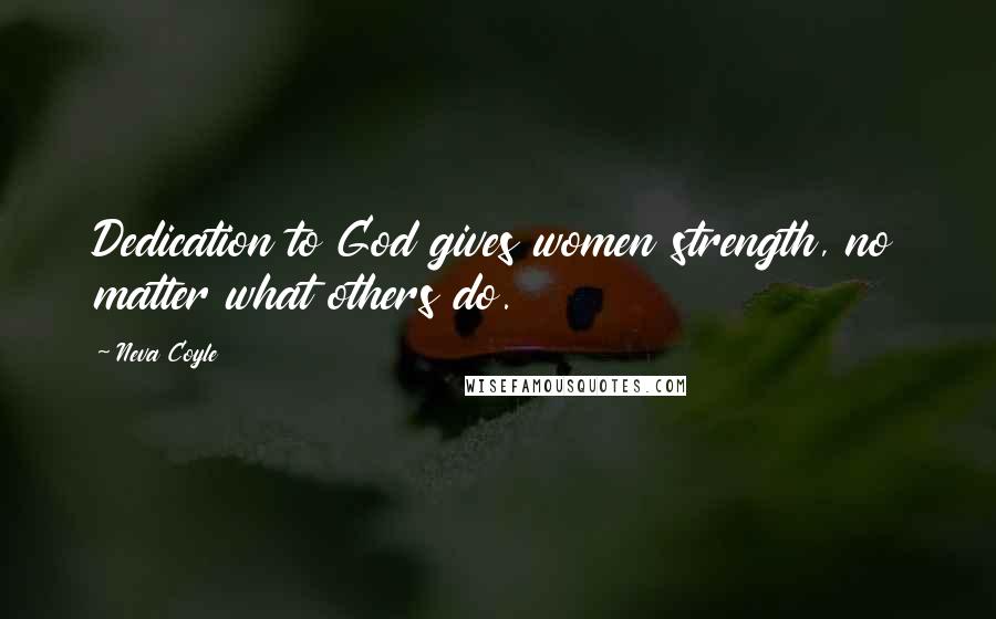 Neva Coyle Quotes: Dedication to God gives women strength, no matter what others do.