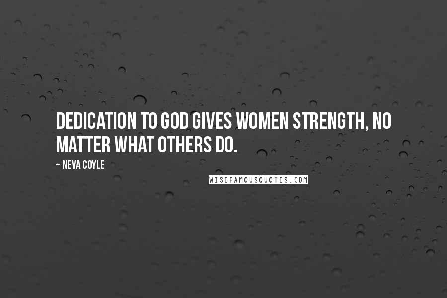 Neva Coyle Quotes: Dedication to God gives women strength, no matter what others do.