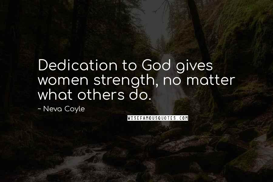 Neva Coyle Quotes: Dedication to God gives women strength, no matter what others do.