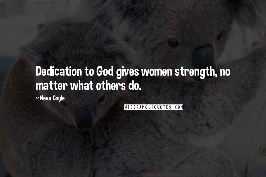 Neva Coyle Quotes: Dedication to God gives women strength, no matter what others do.