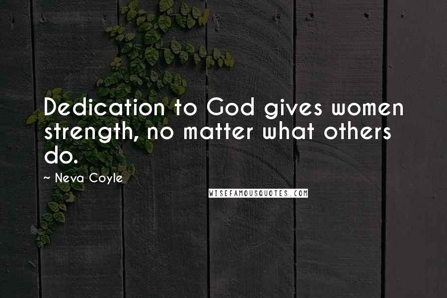 Neva Coyle Quotes: Dedication to God gives women strength, no matter what others do.