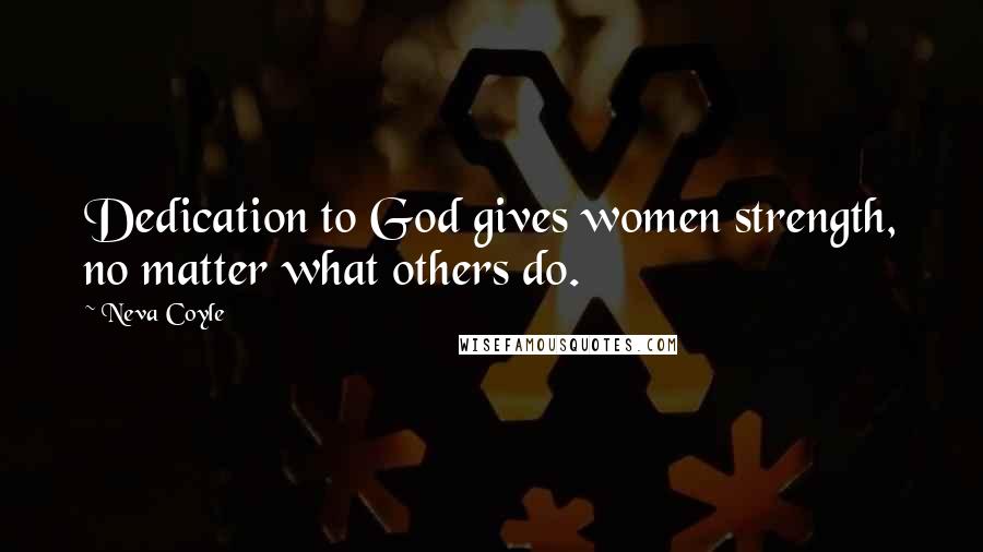 Neva Coyle Quotes: Dedication to God gives women strength, no matter what others do.