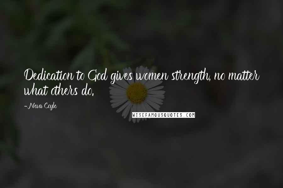 Neva Coyle Quotes: Dedication to God gives women strength, no matter what others do.