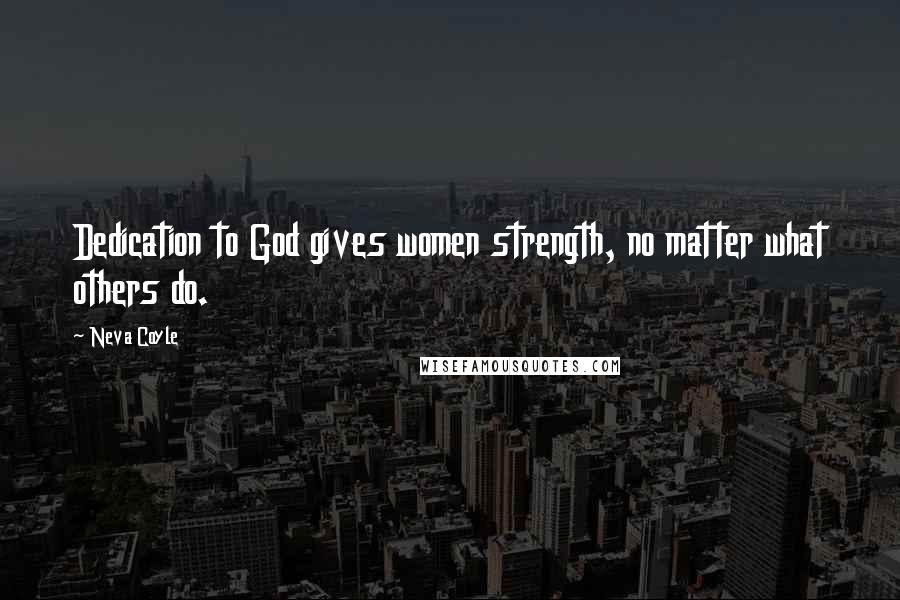 Neva Coyle Quotes: Dedication to God gives women strength, no matter what others do.