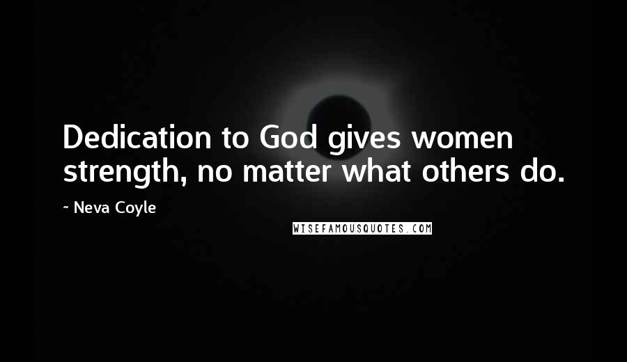 Neva Coyle Quotes: Dedication to God gives women strength, no matter what others do.