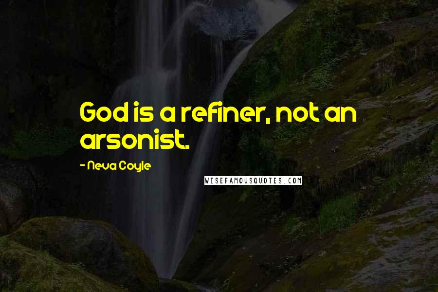Neva Coyle Quotes: God is a refiner, not an arsonist.