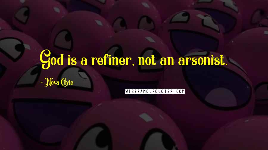 Neva Coyle Quotes: God is a refiner, not an arsonist.