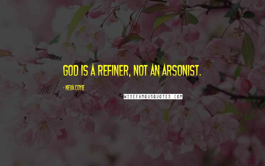 Neva Coyle Quotes: God is a refiner, not an arsonist.