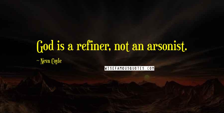 Neva Coyle Quotes: God is a refiner, not an arsonist.