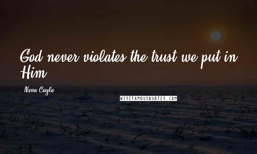 Neva Coyle Quotes: God never violates the trust we put in Him.