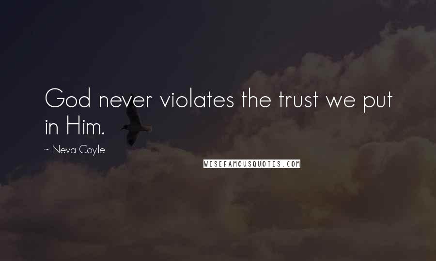 Neva Coyle Quotes: God never violates the trust we put in Him.