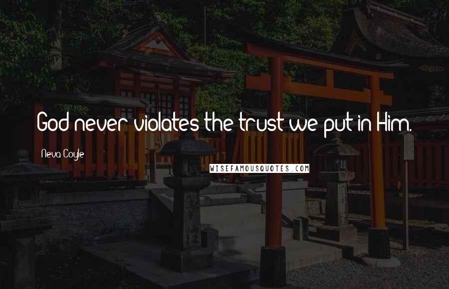 Neva Coyle Quotes: God never violates the trust we put in Him.