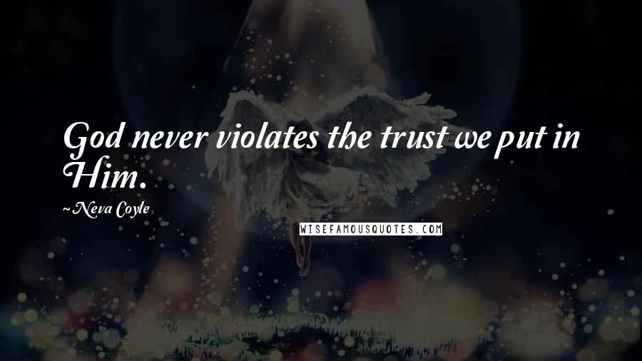 Neva Coyle Quotes: God never violates the trust we put in Him.