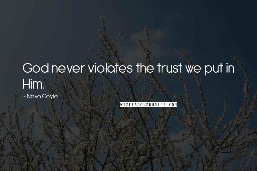 Neva Coyle Quotes: God never violates the trust we put in Him.