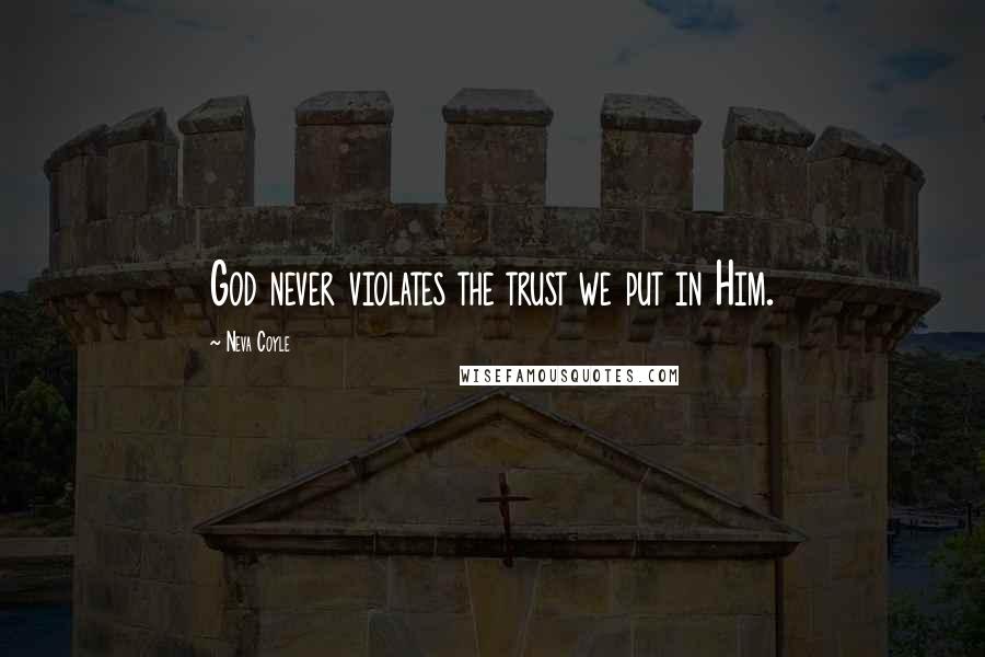 Neva Coyle Quotes: God never violates the trust we put in Him.