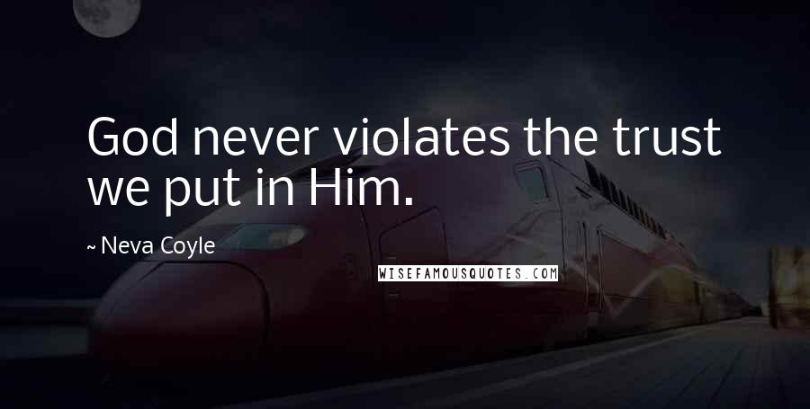 Neva Coyle Quotes: God never violates the trust we put in Him.