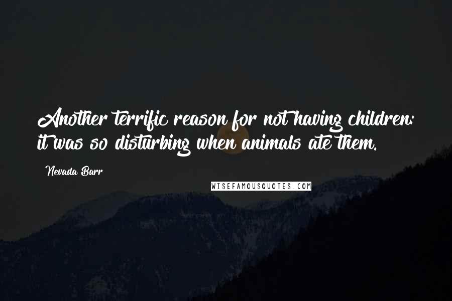 Nevada Barr Quotes: Another terrific reason for not having children: it was so disturbing when animals ate them.