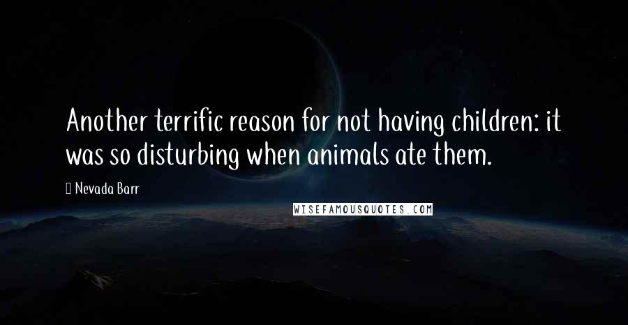 Nevada Barr Quotes: Another terrific reason for not having children: it was so disturbing when animals ate them.