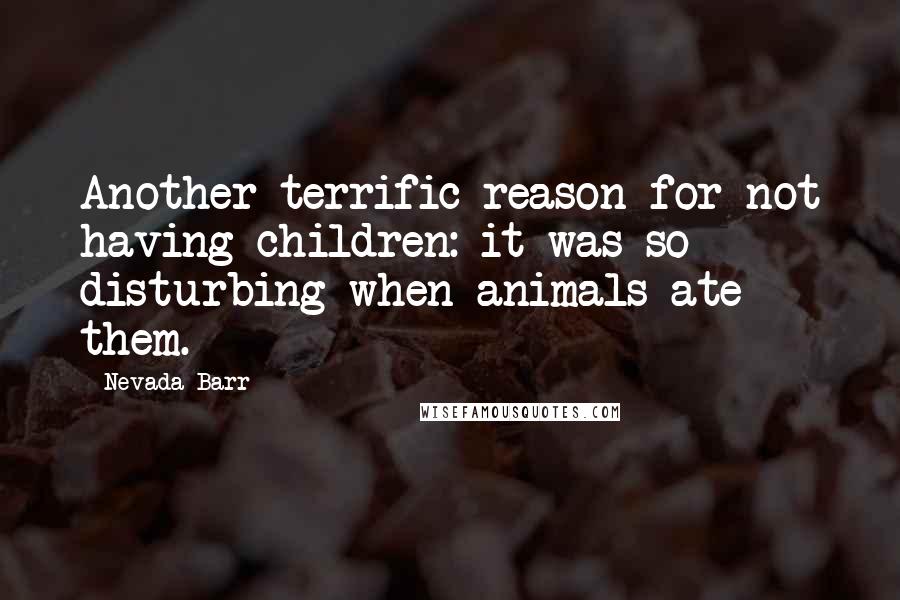 Nevada Barr Quotes: Another terrific reason for not having children: it was so disturbing when animals ate them.