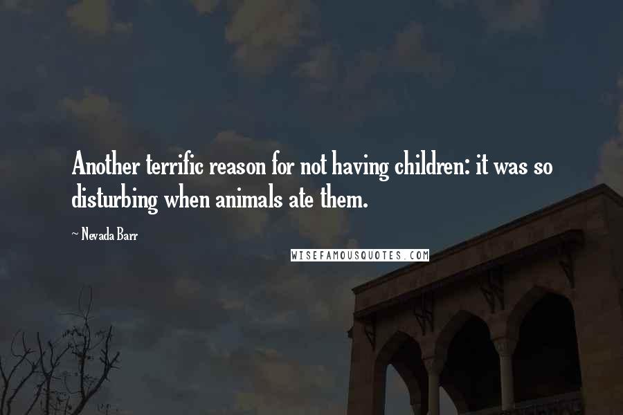 Nevada Barr Quotes: Another terrific reason for not having children: it was so disturbing when animals ate them.