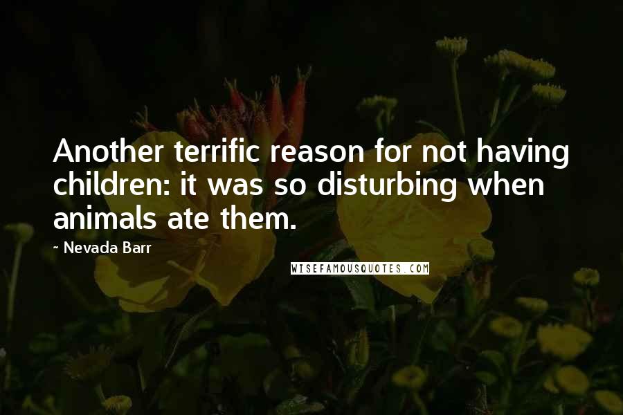 Nevada Barr Quotes: Another terrific reason for not having children: it was so disturbing when animals ate them.