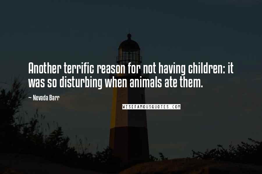 Nevada Barr Quotes: Another terrific reason for not having children: it was so disturbing when animals ate them.