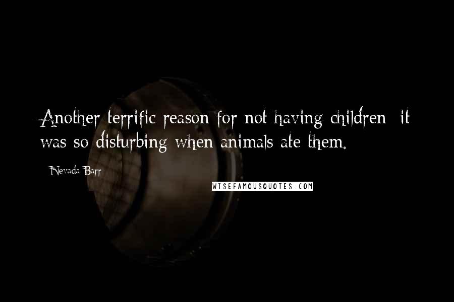 Nevada Barr Quotes: Another terrific reason for not having children: it was so disturbing when animals ate them.