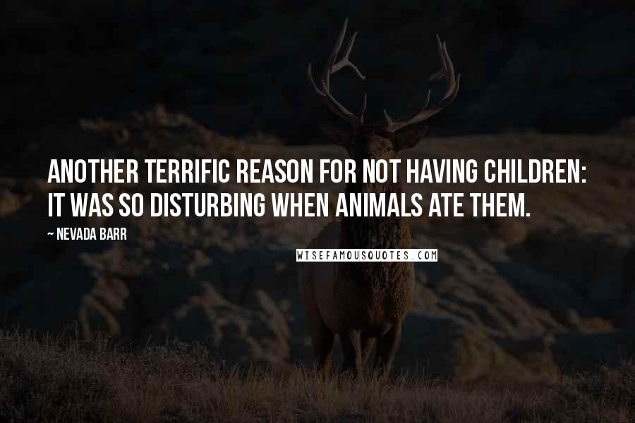 Nevada Barr Quotes: Another terrific reason for not having children: it was so disturbing when animals ate them.