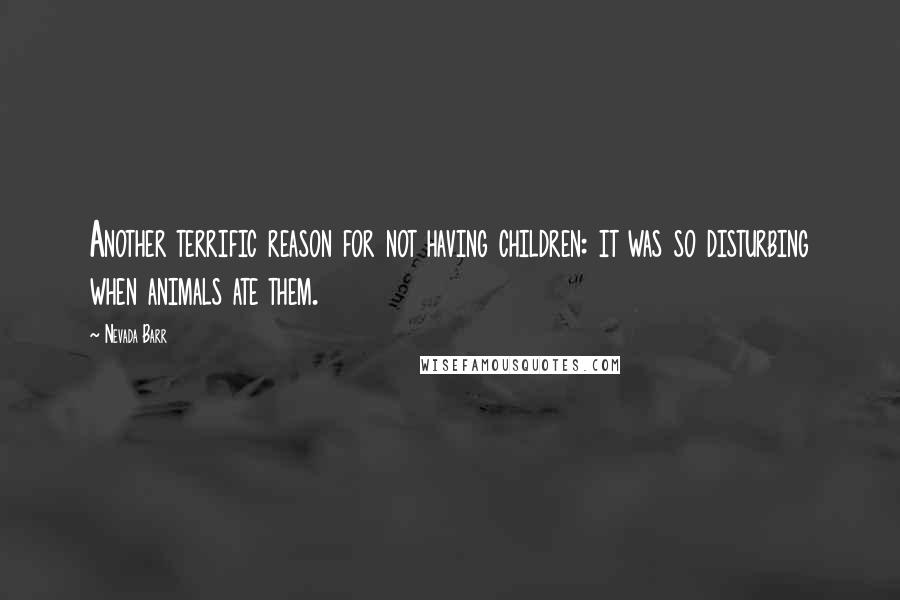 Nevada Barr Quotes: Another terrific reason for not having children: it was so disturbing when animals ate them.