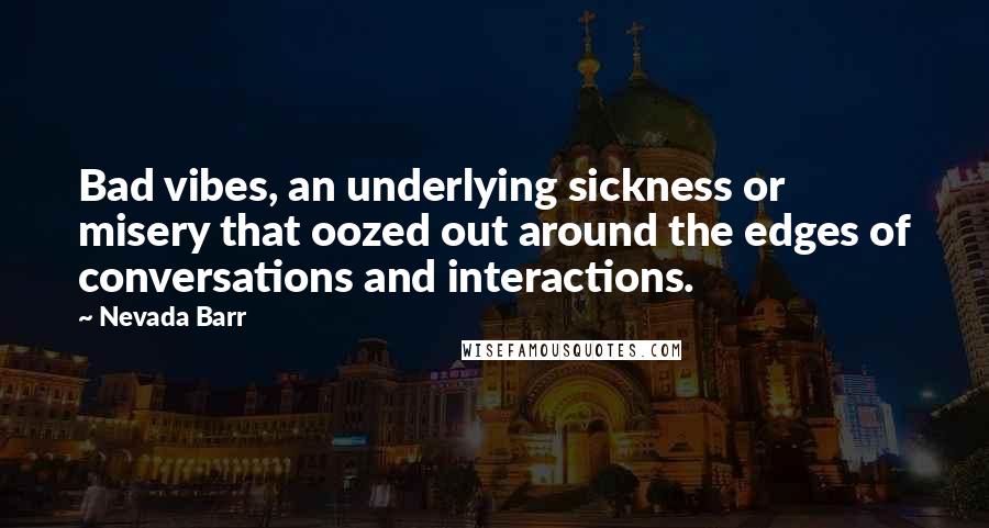 Nevada Barr Quotes: Bad vibes, an underlying sickness or misery that oozed out around the edges of conversations and interactions.