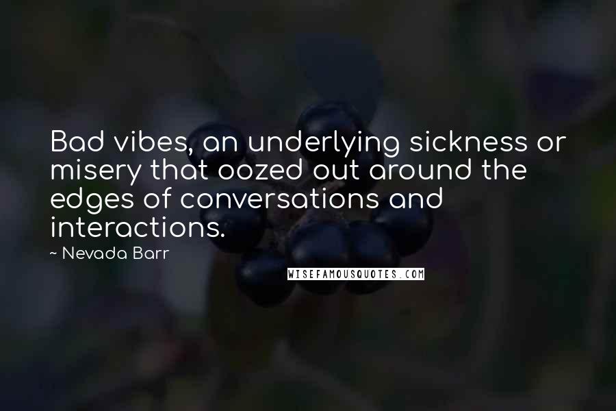 Nevada Barr Quotes: Bad vibes, an underlying sickness or misery that oozed out around the edges of conversations and interactions.