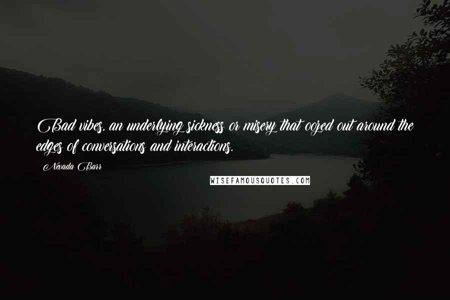 Nevada Barr Quotes: Bad vibes, an underlying sickness or misery that oozed out around the edges of conversations and interactions.