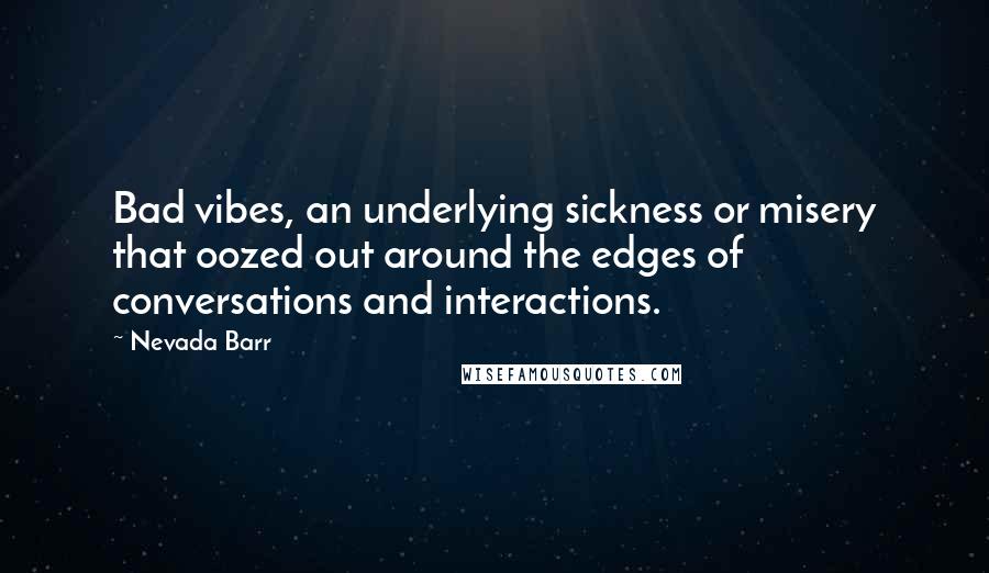 Nevada Barr Quotes: Bad vibes, an underlying sickness or misery that oozed out around the edges of conversations and interactions.