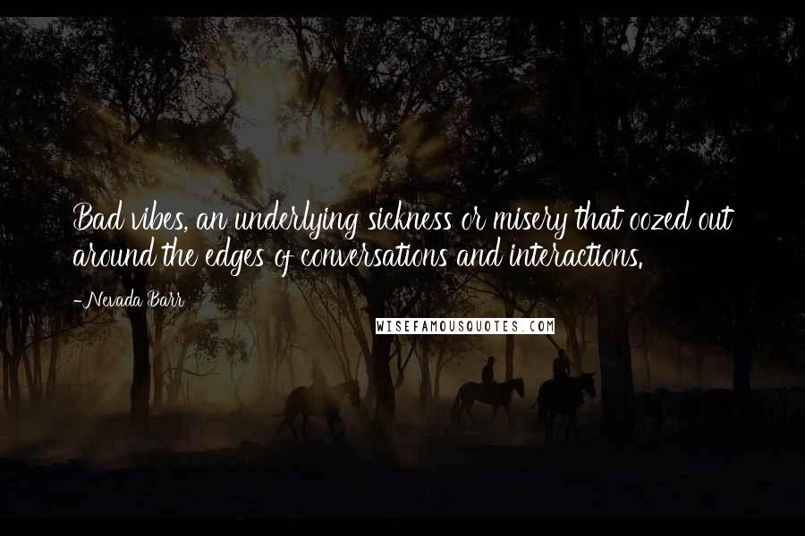 Nevada Barr Quotes: Bad vibes, an underlying sickness or misery that oozed out around the edges of conversations and interactions.