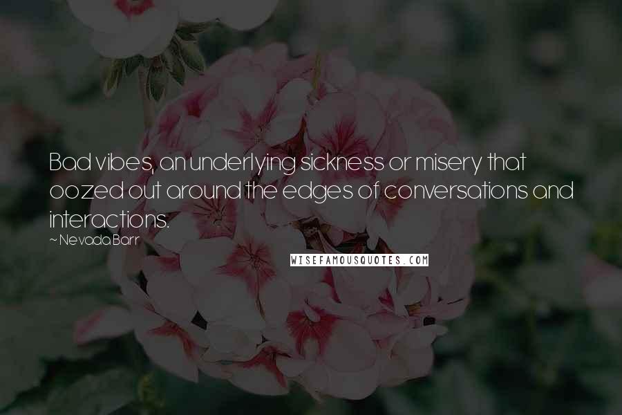 Nevada Barr Quotes: Bad vibes, an underlying sickness or misery that oozed out around the edges of conversations and interactions.