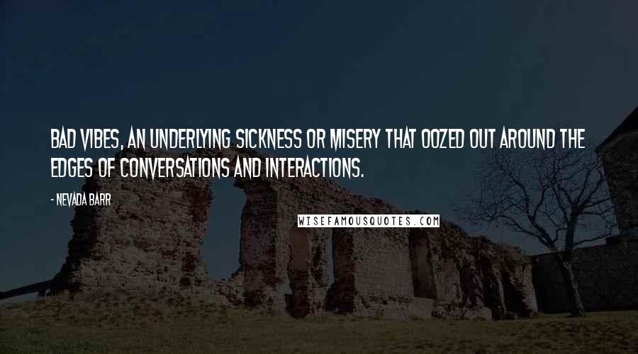 Nevada Barr Quotes: Bad vibes, an underlying sickness or misery that oozed out around the edges of conversations and interactions.