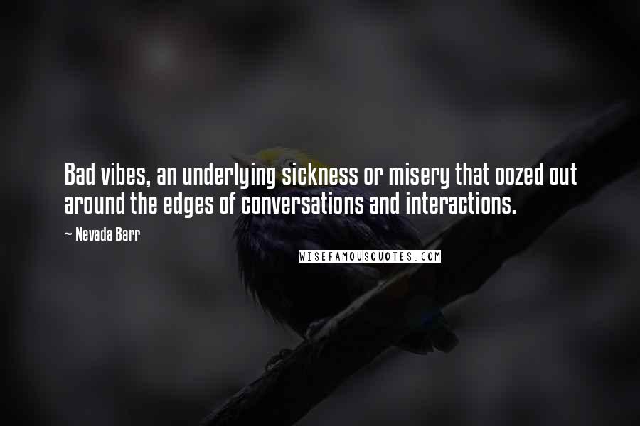 Nevada Barr Quotes: Bad vibes, an underlying sickness or misery that oozed out around the edges of conversations and interactions.