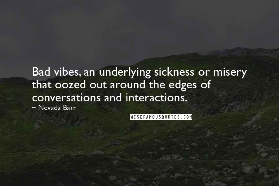 Nevada Barr Quotes: Bad vibes, an underlying sickness or misery that oozed out around the edges of conversations and interactions.