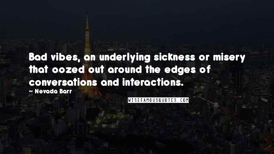 Nevada Barr Quotes: Bad vibes, an underlying sickness or misery that oozed out around the edges of conversations and interactions.